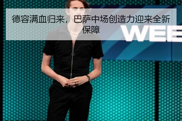 德容满血归来，巴萨中场创造力迎来全新保障