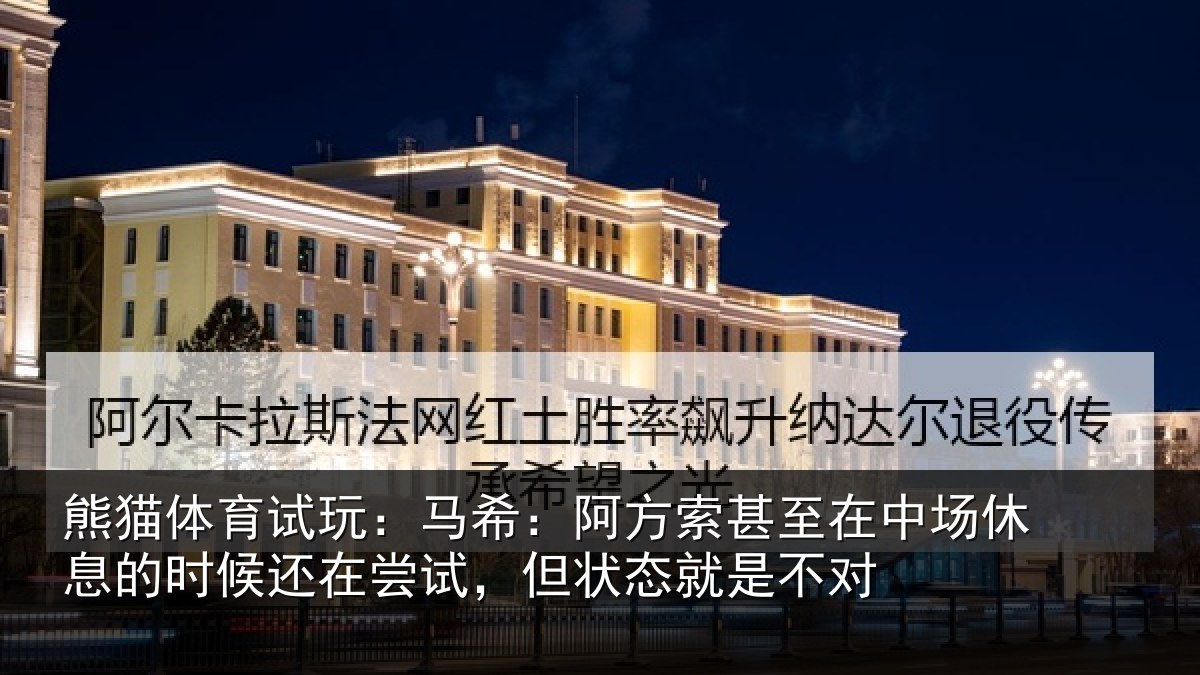 熊猫体育试玩:马希:阿方索甚至在中场休息的时候还在尝试,但状态就是不对