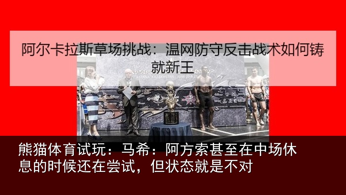 熊猫体育试玩:马希:阿方索甚至在中场休息的时候还在尝试,但状态就是不对