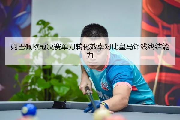 姆巴佩欧冠决赛单刀转化效率对比皇马锋线终结能力
