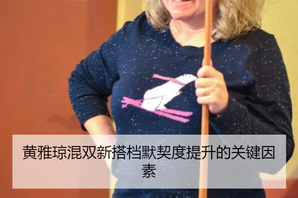 黄雅琼混双新搭档默契度提升的关键因素