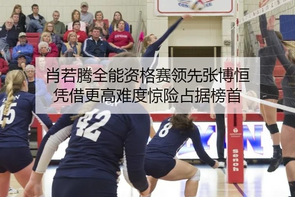 肖若腾全能资格赛领先张博恒 凭借更高难度惊险占据榜首