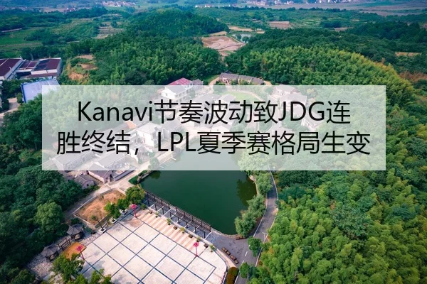 Kanavi节奏波动致JDG连胜终结，LPL夏季赛格局生变
