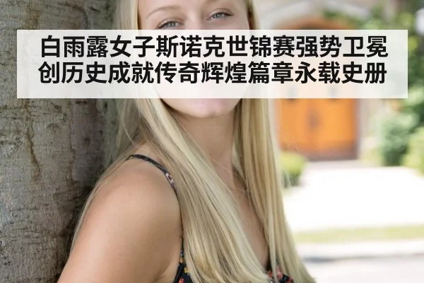 白雨露女子斯诺克世锦赛强势卫冕创历史成就传奇辉煌篇章永载史册