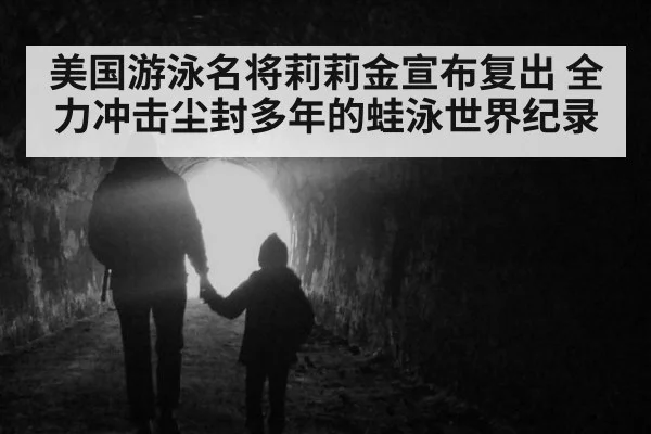 美国游泳名将莉莉金宣布复出 全力冲击尘封多年的蛙泳世界纪录