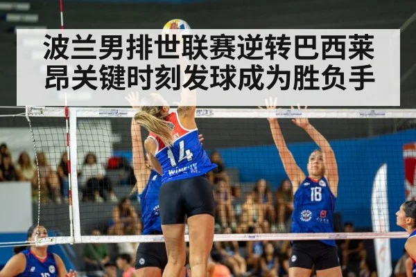 波兰男排世联赛逆转巴西莱昂关键时刻发球成为胜负手