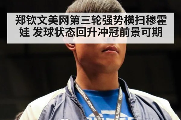 郑钦文美网第三轮强势横扫穆霍娃 发球状态回升冲冠前景可期